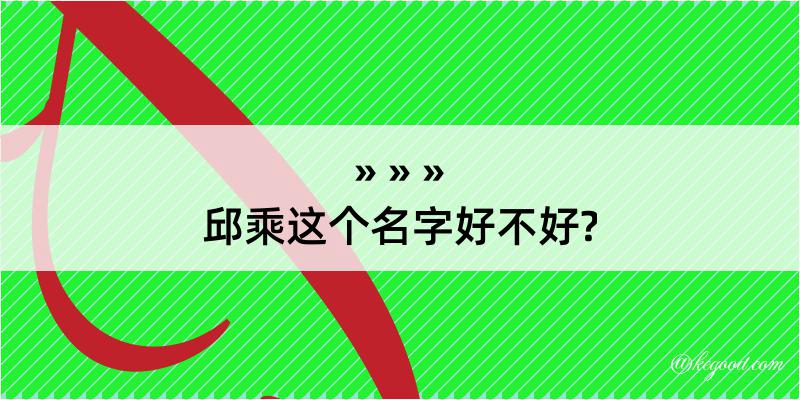 邱乘这个名字好不好?