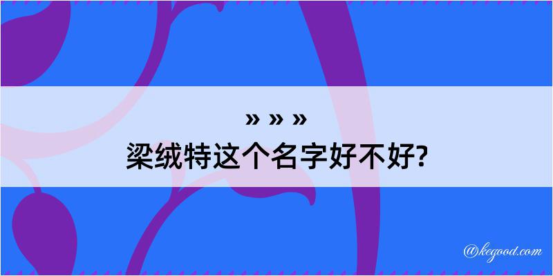 梁绒特这个名字好不好?