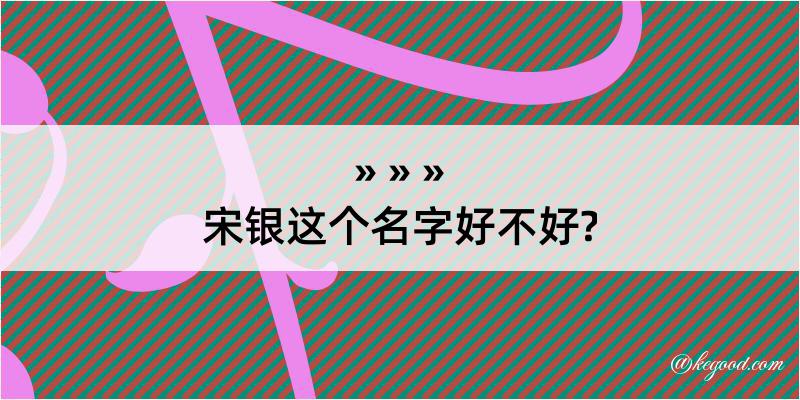 宋银这个名字好不好?