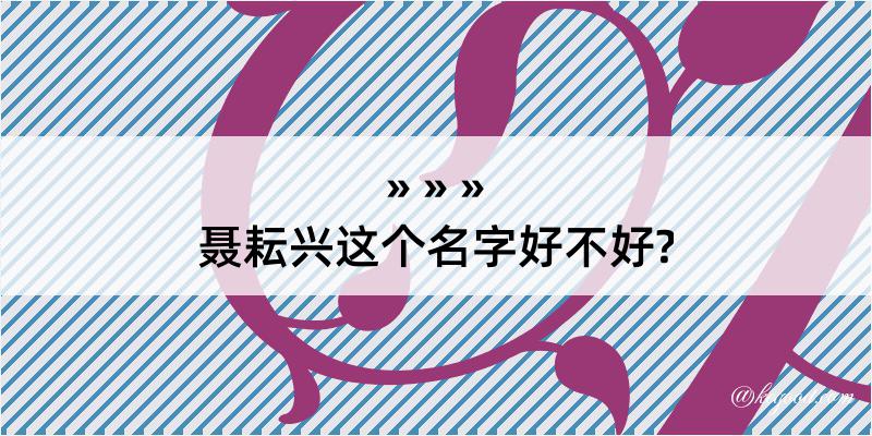 聂耘兴这个名字好不好?