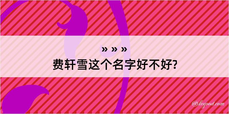 费轩雪这个名字好不好?