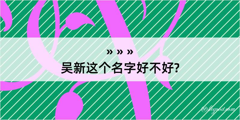 吴新这个名字好不好?