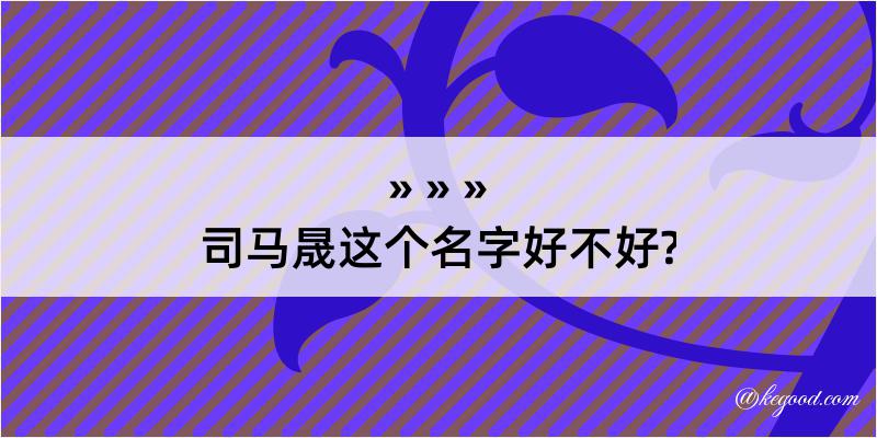 司马晟这个名字好不好?