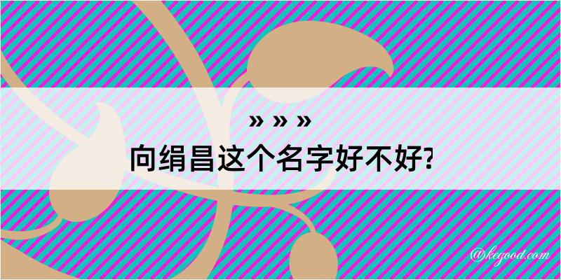 向绢昌这个名字好不好?