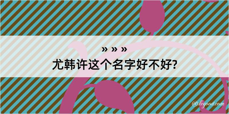 尤韩许这个名字好不好?