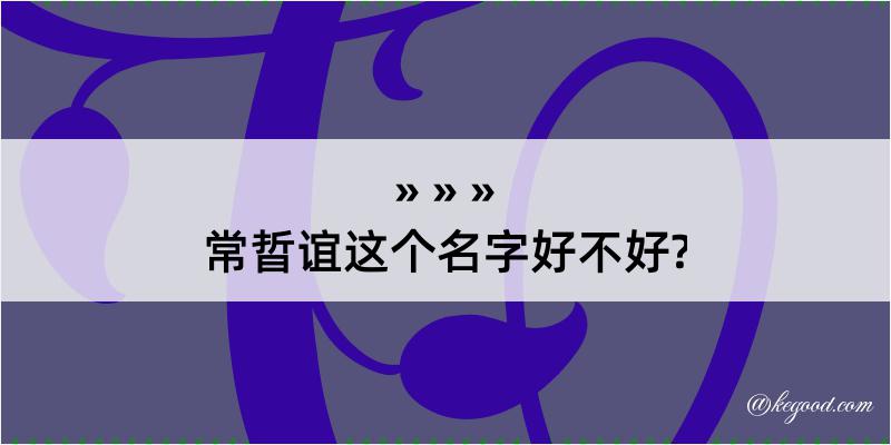 常晢谊这个名字好不好?