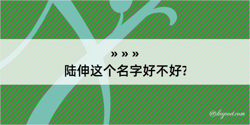 陆伸这个名字好不好?