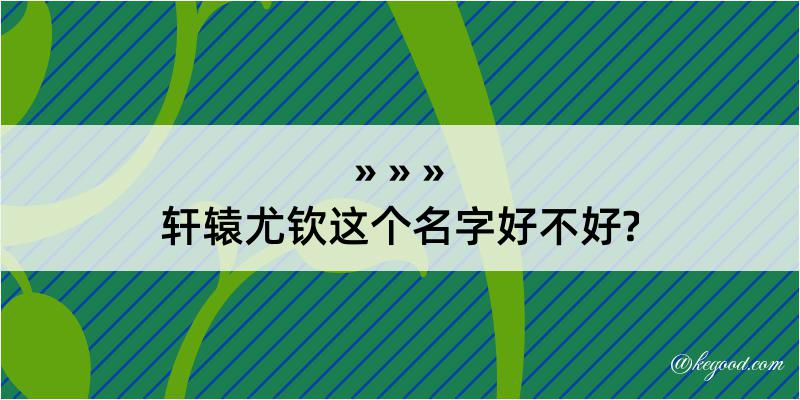 轩辕尤钦这个名字好不好?