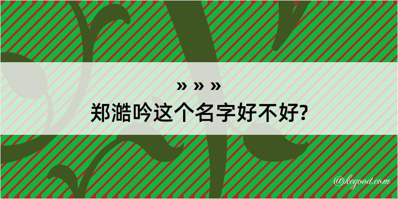 郑澔吟这个名字好不好?