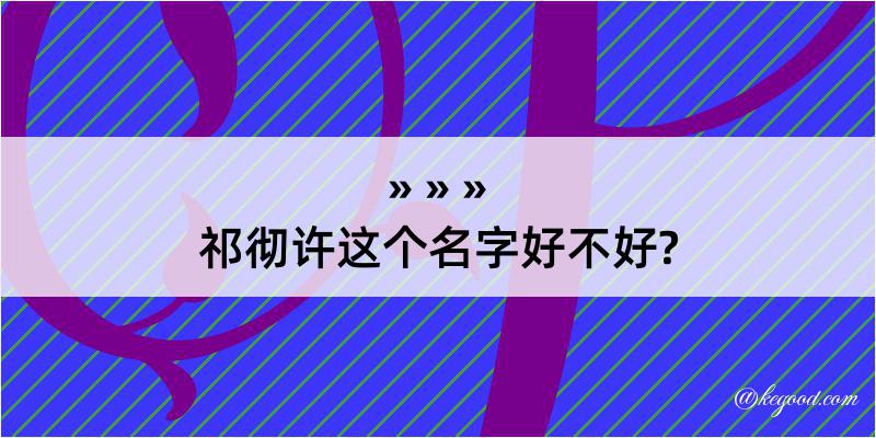 祁彻许这个名字好不好?