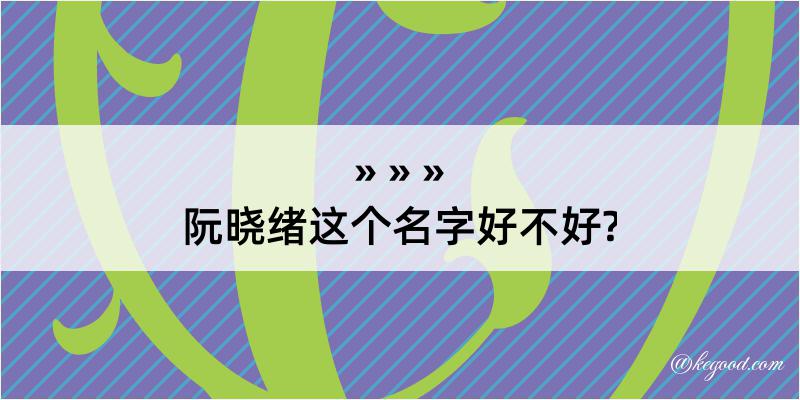 阮晓绪这个名字好不好?