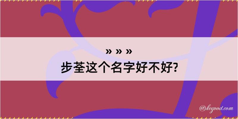 步荃这个名字好不好?