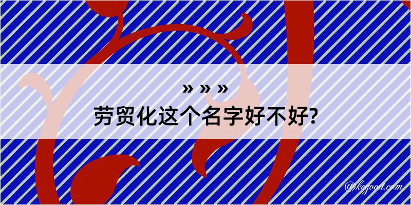 劳贸化这个名字好不好?