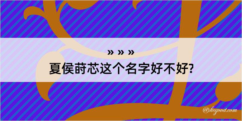 夏侯莳芯这个名字好不好?