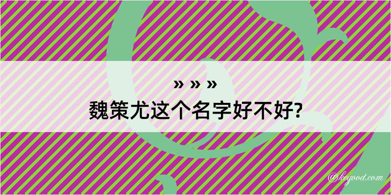 魏策尤这个名字好不好?