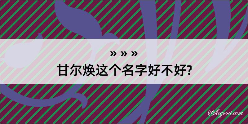 甘尔焕这个名字好不好?