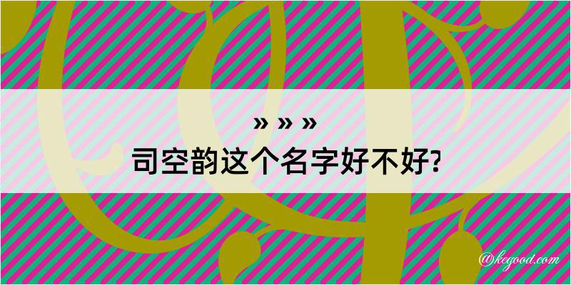 司空韵这个名字好不好?