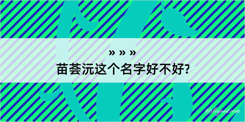 苗荟沅这个名字好不好?