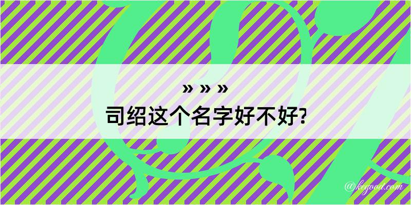 司绍这个名字好不好?