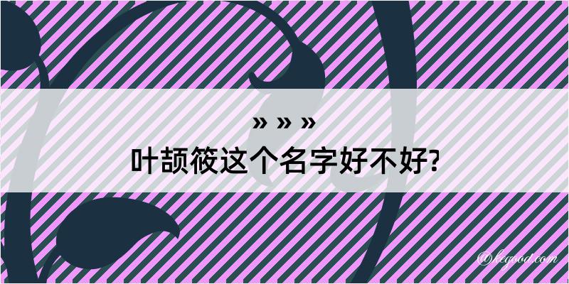 叶颉筱这个名字好不好?