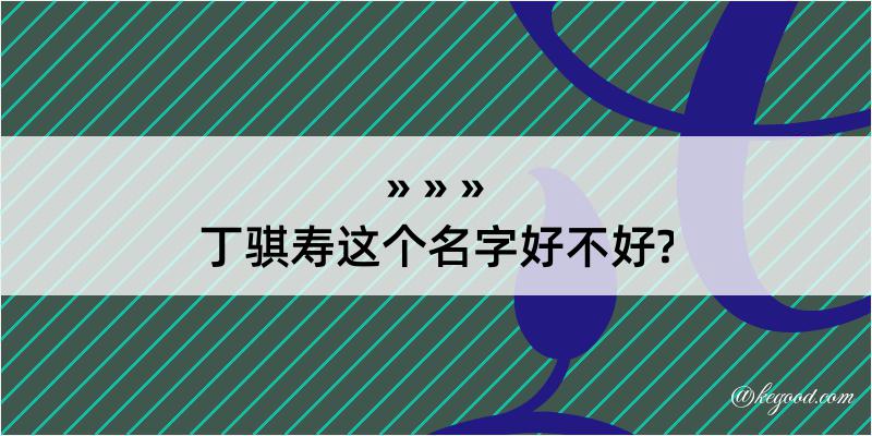 丁骐寿这个名字好不好?