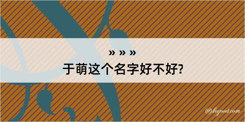 于萌这个名字好不好?