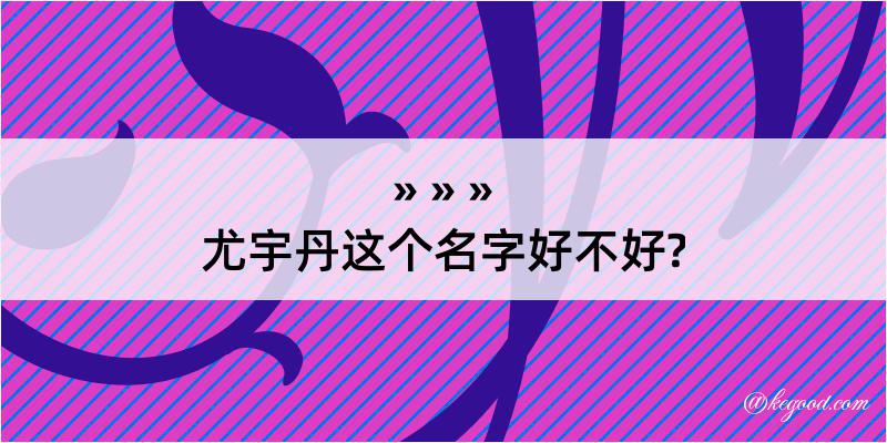 尤宇丹这个名字好不好?