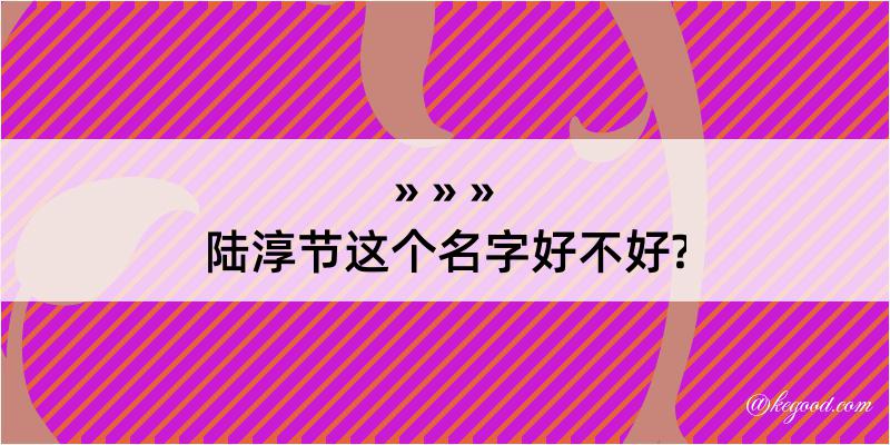 陆淳节这个名字好不好?