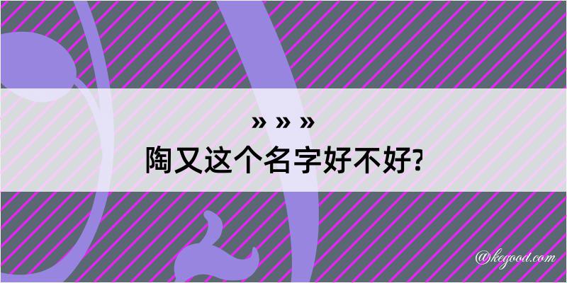 陶又这个名字好不好?