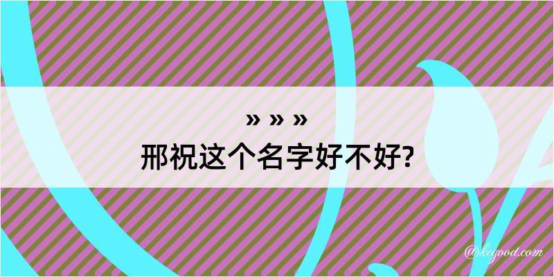 邢祝这个名字好不好?