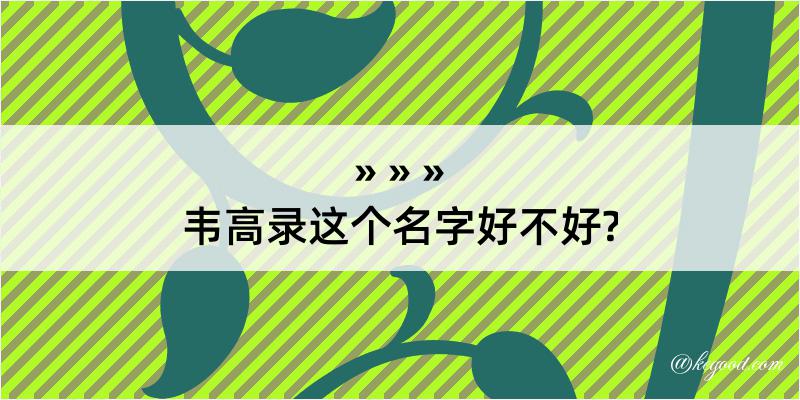 韦高录这个名字好不好?