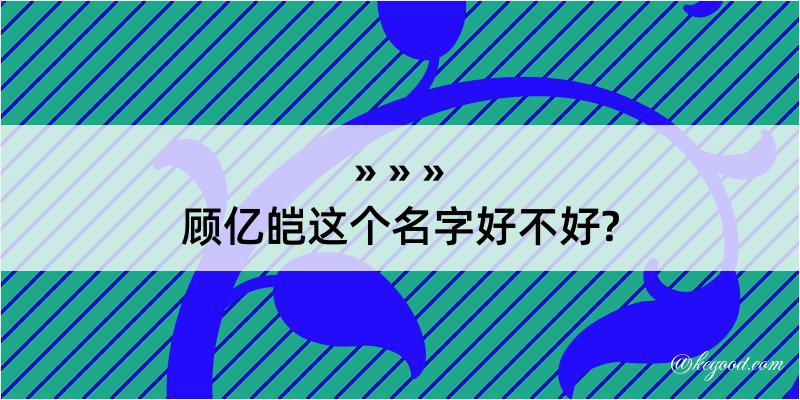 顾亿皑这个名字好不好?