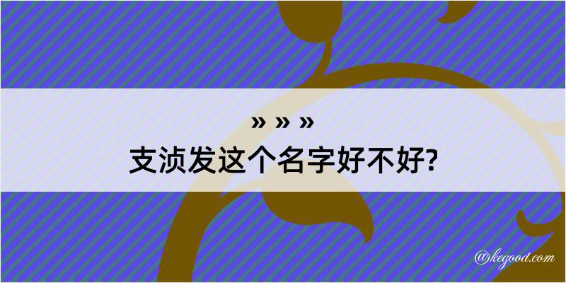 支浈发这个名字好不好?