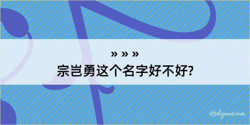 宗岂勇这个名字好不好?