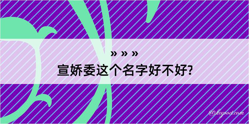 宣娇委这个名字好不好?