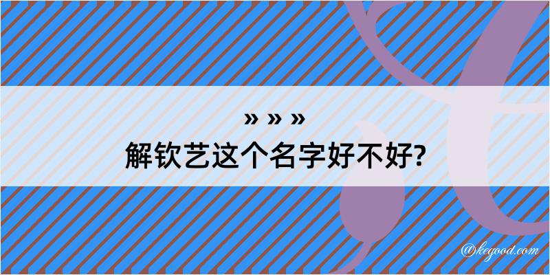 解钦艺这个名字好不好?