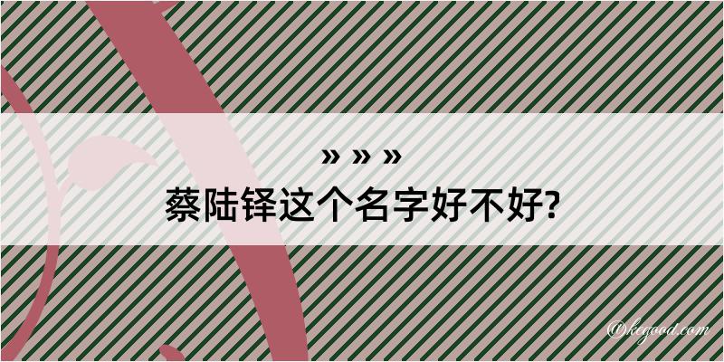 蔡陆铎这个名字好不好?