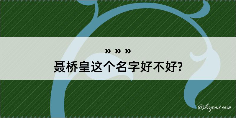 聂桥皇这个名字好不好?