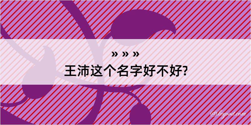 王沛这个名字好不好?