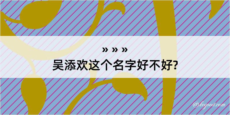 吴添欢这个名字好不好?