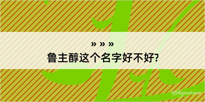 鲁主醇这个名字好不好?