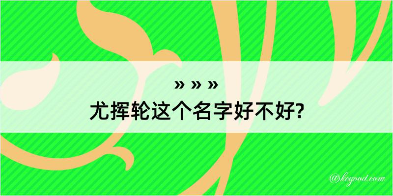 尤挥轮这个名字好不好?