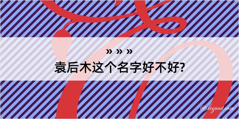 袁后木这个名字好不好?