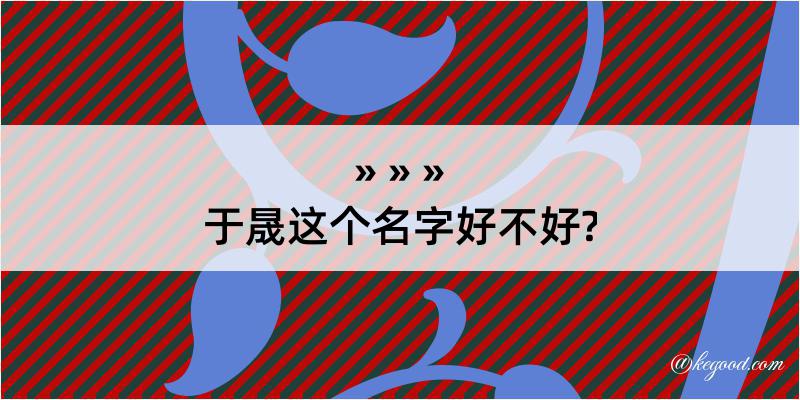 于晟这个名字好不好?