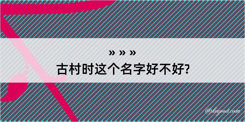 古村时这个名字好不好?