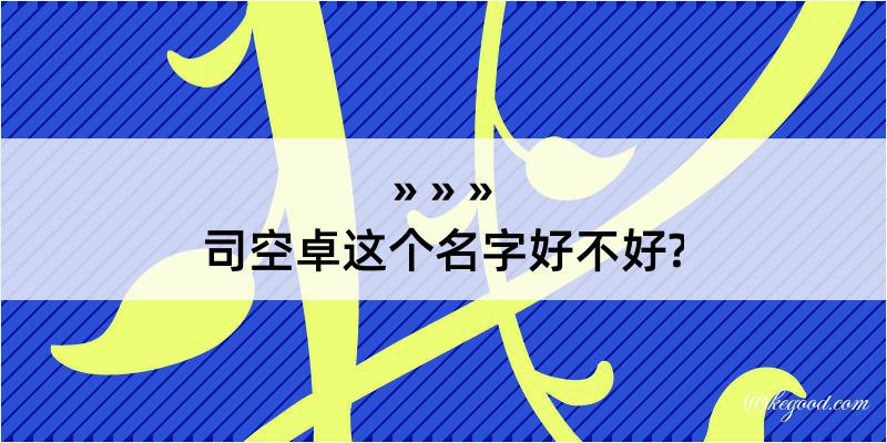 司空卓这个名字好不好?