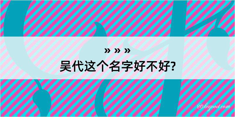 吴代这个名字好不好?