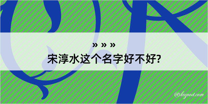 宋淳水这个名字好不好?