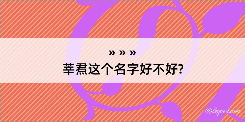 莘焄这个名字好不好?