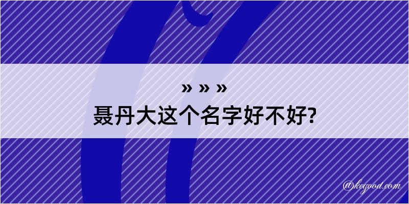 聂丹大这个名字好不好?